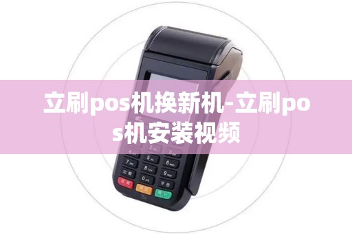 立刷pos机换新机-立刷pos机安装视频 立刷pos机换新机-立刷pos机安装视频