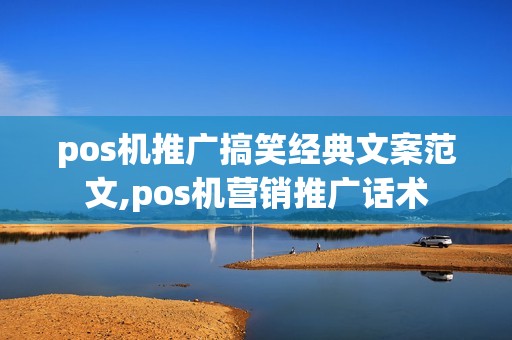pos机推广搞笑经典文案范文,pos机营销推广话术