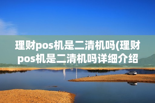 理财pos机是二清机吗(理财pos机是二清机吗详细介绍) 理财pos机是二清机吗(理财pos机是二清机吗详细介绍)