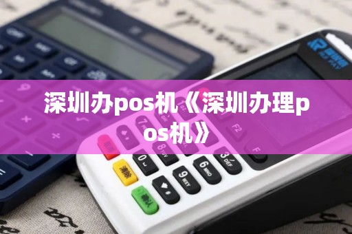 深圳办pos机《深圳办理pos机》