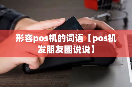 形容pos机的词语【pos机发朋友圈说说】 形容pos机的词语【pos机发朋友圈说说】