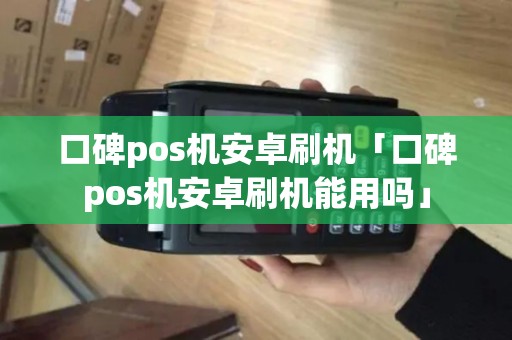 口碑pos机安卓刷机「口碑pos机安卓刷机能用吗」 口碑pos机安卓刷机「口碑pos机安卓刷机能用吗」