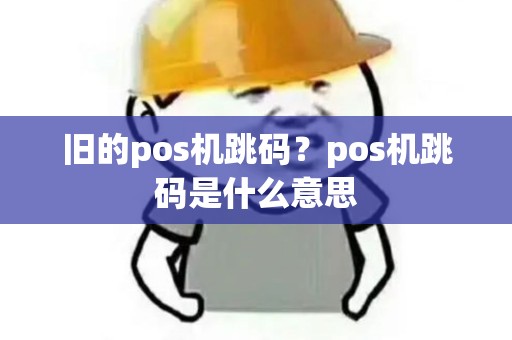 旧的pos机跳码?pos机跳码是什么意思 旧的pos机跳码?pos机跳码是什么意思