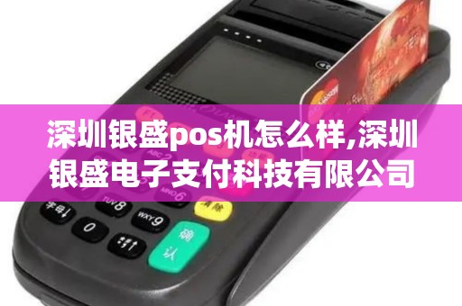 深圳银盛pos机怎么样,深圳银盛电子支付科技有限公司 深圳银盛pos机怎么样,深圳银盛电子支付科技有限公司