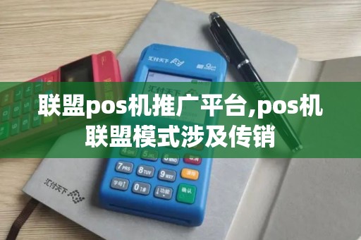 联盟pos机推广平台,pos机联盟模式涉及传销 联盟pos机推广平台,pos机联盟模式涉及传销