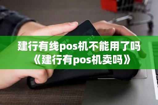 建行有线pos机不能用了吗《建行有pos机卖吗》