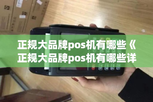 正规大品牌pos机有哪些《正规大品牌pos机有哪些详细介绍》 正规大品牌pos机有哪些《正规大品牌pos机有哪些详细介绍》