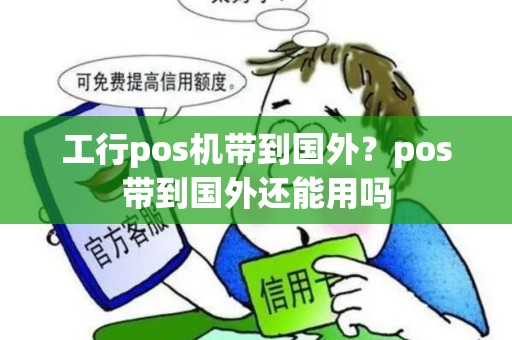 工行pos机带到国外?pos带到国外还能用吗 工行pos机带到国外?pos带到国外还能用吗