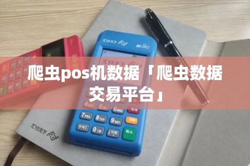 爬虫pos机数据「爬虫数据交易平台」 爬虫pos机数据「爬虫数据交易平台」