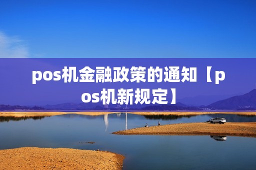 pos机金融政策的通知【pos机新规定】 pos机金融政策的通知【pos机新规定】