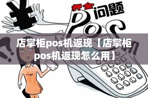 店掌柜pos机返现【店掌柜pos机返现怎么用】 店掌柜pos机返现【店掌柜pos机返现怎么用】