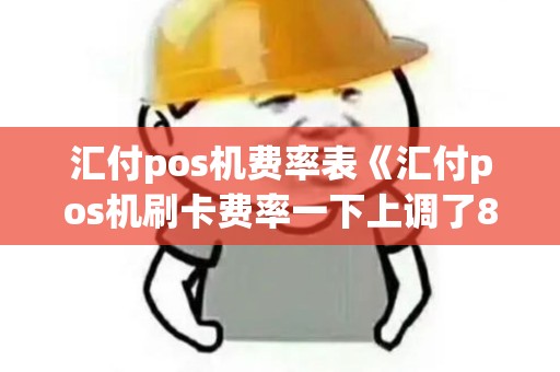 汇付pos机费率表《汇付pos机刷卡费率一下上调了8个点》 汇付pos机费率表《汇付pos机刷卡费率一下上调了8个点》