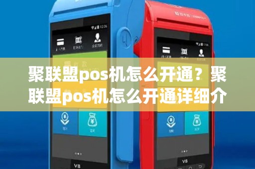 聚联盟pos机怎么开通?聚联盟pos机怎么开通详细介绍 聚联盟pos机怎么开通?聚联盟pos机怎么开通详细介绍
