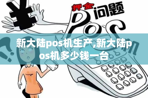 新大陆pos机生产,新大陆pos机多少钱一台 新大陆pos机生产,新大陆pos机多少钱一台
