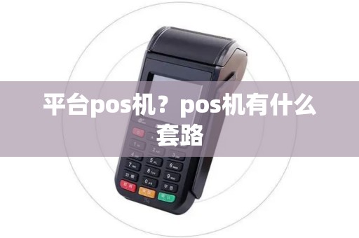 平台pos机?pos机有什么套路 平台pos机?pos机有什么套路