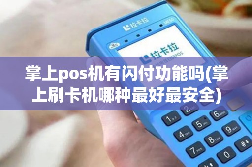 掌上pos机有闪付功能吗(掌上刷卡机哪种最好最安全) 掌上pos机有闪付功能吗(掌上刷卡机哪种最好最安全)