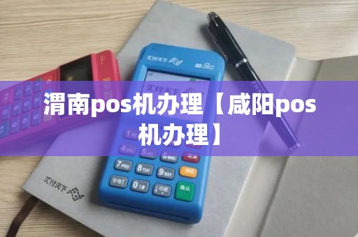 渭南pos机办理【咸阳pos机办理】 渭南pos机办理【咸阳pos机办理】