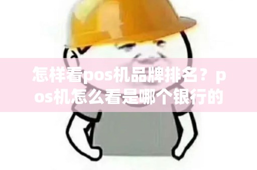 怎样看pos机品牌排名?pos机怎么看是哪个银行的 怎样看pos机品牌排名?pos机怎么看是哪个银行的
