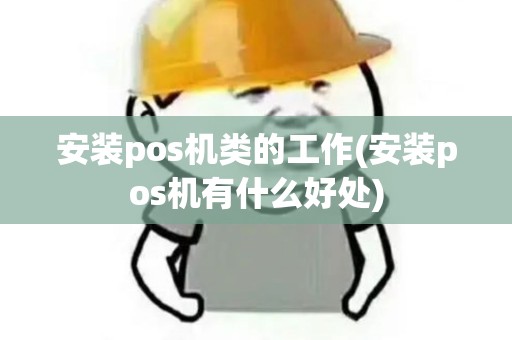 安装pos机类的工作(安装pos机有什么好处) 安装pos机类的工作(安装pos机有什么好处)