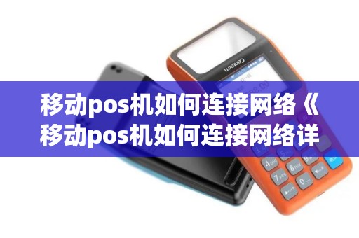 移动pos机如何连接网络《移动pos机如何连接网络详细介绍》 移动pos机如何连接网络《移动pos机如何连接网络详细介绍》