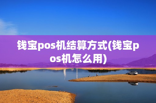 钱宝pos机结算方式(钱宝pos机怎么用) 钱宝pos机结算方式(钱宝pos机怎么用)