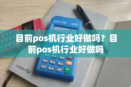 目前pos机行业好做吗?目前pos机行业好做吗 目前pos机行业好做吗?目前pos机行业好做吗