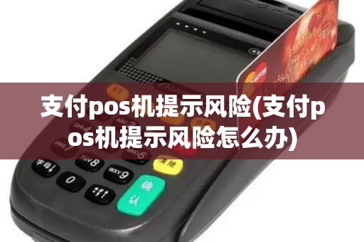 支付pos机提示风险(支付pos机提示风险怎么办) 支付pos机提示风险(支付pos机提示风险怎么办)