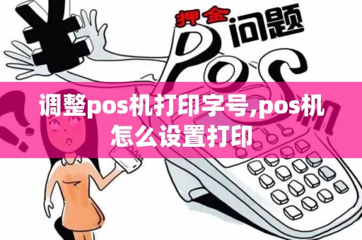 调整pos机打印字号,pos机怎么设置打印 调整pos机打印字号,pos机怎么设置打印
