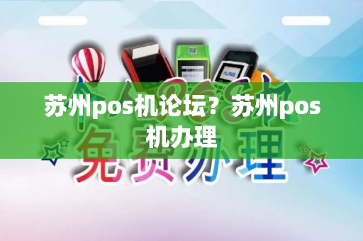 苏州pos机论坛?苏州pos机办理 苏州pos机论坛?苏州pos机办理