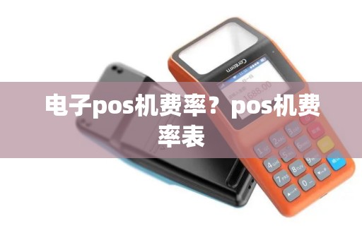 电子pos机费率？pos机费率表