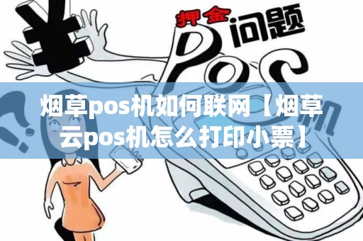 烟草pos机如何联网【烟草云pos机怎么打印小票】 烟草pos机如何联网【烟草云pos机怎么打印小票】