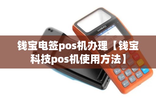 钱宝电签pos机办理【钱宝科技pos机使用方法】 钱宝电签pos机办理【钱宝科技pos机使用方法】