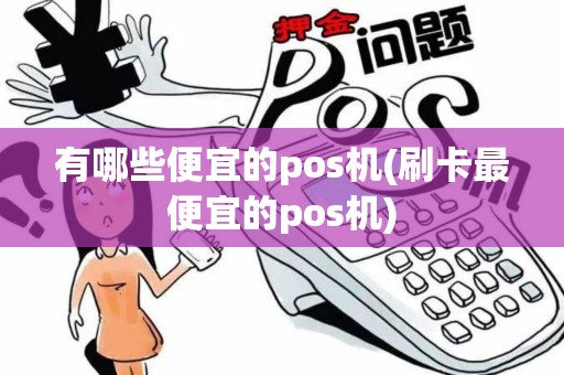 有哪些便宜的pos机(刷卡最便宜的pos机) 有哪些便宜的pos机(刷卡最便宜的pos机)