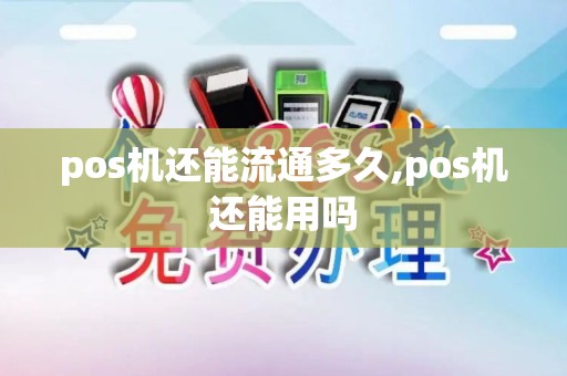 pos机还能流通多久,pos机还能用吗 pos机还能流通多久,pos机还能用吗