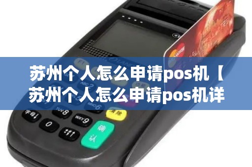 苏州个人怎么申请pos机【苏州个人怎么申请pos机详细介绍】 苏州个人怎么申请pos机【苏州个人怎么申请pos机详细介绍】