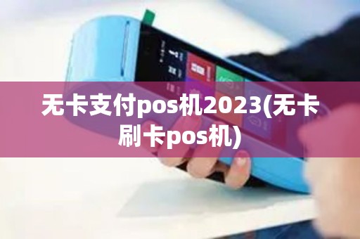 无卡支付pos机2023(无卡刷卡pos机) 无卡支付pos机2023(无卡刷卡pos机)