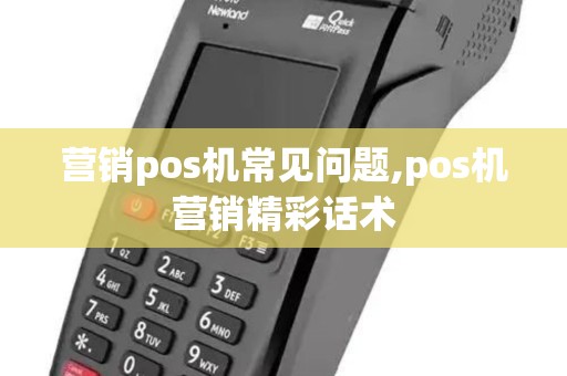 营销pos机常见问题,pos机营销精彩话术 营销pos机常见问题,pos机营销精彩话术