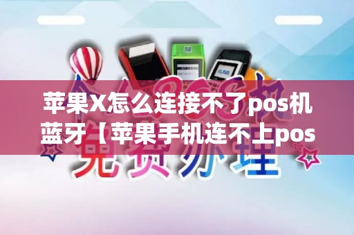 苹果X怎么连接不了pos机蓝牙【苹果手机连不上poss机蓝牙】 苹果X怎么连接不了pos机蓝牙【苹果手机连不上poss机蓝牙】