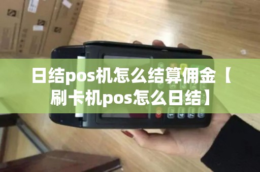 日结pos机怎么结算佣金【刷卡机pos怎么日结】