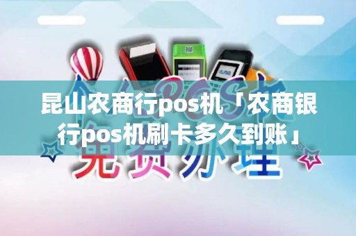 昆山农商行pos机「农商银行pos机刷卡多久到账」