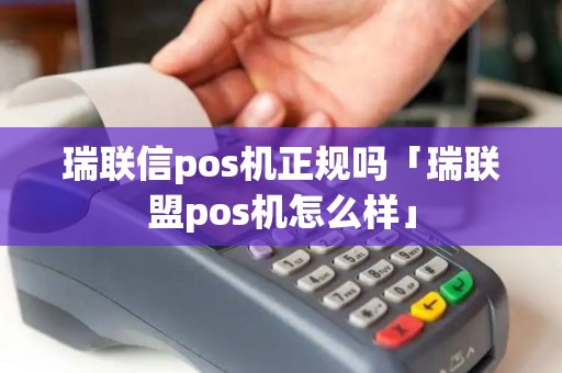 瑞联信pos机正规吗「瑞联盟pos机怎么样」 瑞联信pos机正规吗「瑞联盟pos机怎么样」