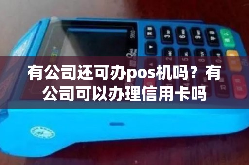 有公司还可办pos机吗?有公司可以办理信用卡吗 有公司还可办pos机吗?有公司可以办理信用卡吗
