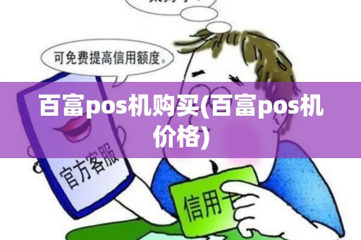 百富pos机购买(百富pos机价格) 百富pos机购买(百富pos机价格)