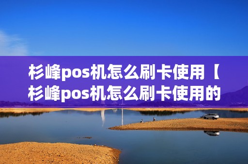 杉峰pos机怎么刷卡使用【杉峰pos机怎么刷卡使用的】 杉峰pos机怎么刷卡使用【杉峰pos机怎么刷卡使用的】