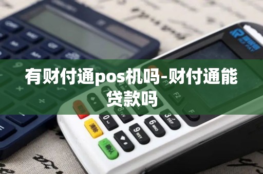 有财付通pos机吗-财付通能贷款吗 有财付通pos机吗-财付通能贷款吗