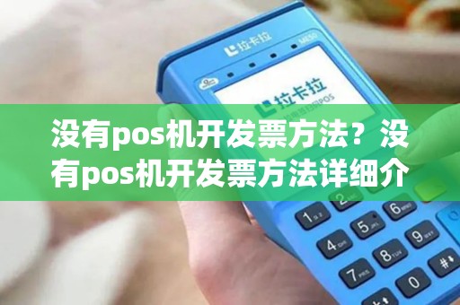 没有pos机开发票方法？没有pos机开发票方法详细介绍