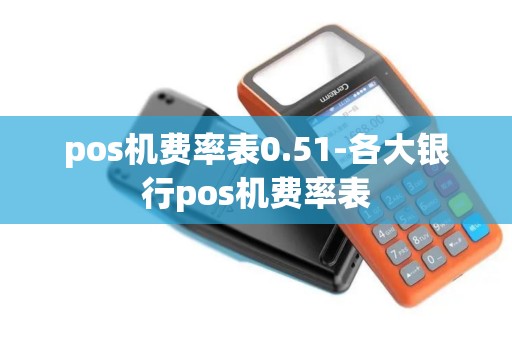 pos机费率表0.51-各大银行pos机费率表 pos机费率表0.51-各大银行pos机费率表
