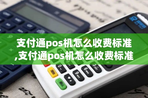 支付通pos机怎么收费标准,支付通pos机怎么收费标准详细介绍 支付通pos机怎么收费标准,支付通pos机怎么收费标准详细介绍