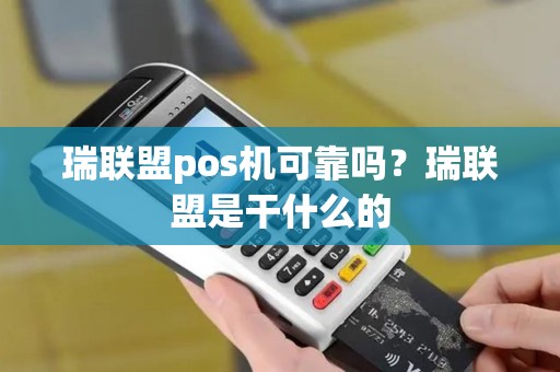 瑞联盟pos机可靠吗?瑞联盟是干什么的 瑞联盟pos机可靠吗?瑞联盟是干什么的