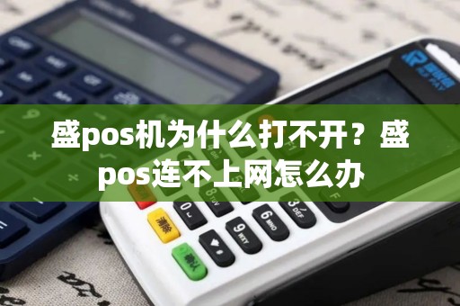 盛pos机为什么打不开？盛pos连不上网怎么办